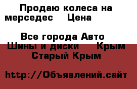 Продаю колеса на мерседес  › Цена ­ 40 000 - Все города Авто » Шины и диски   . Крым,Старый Крым